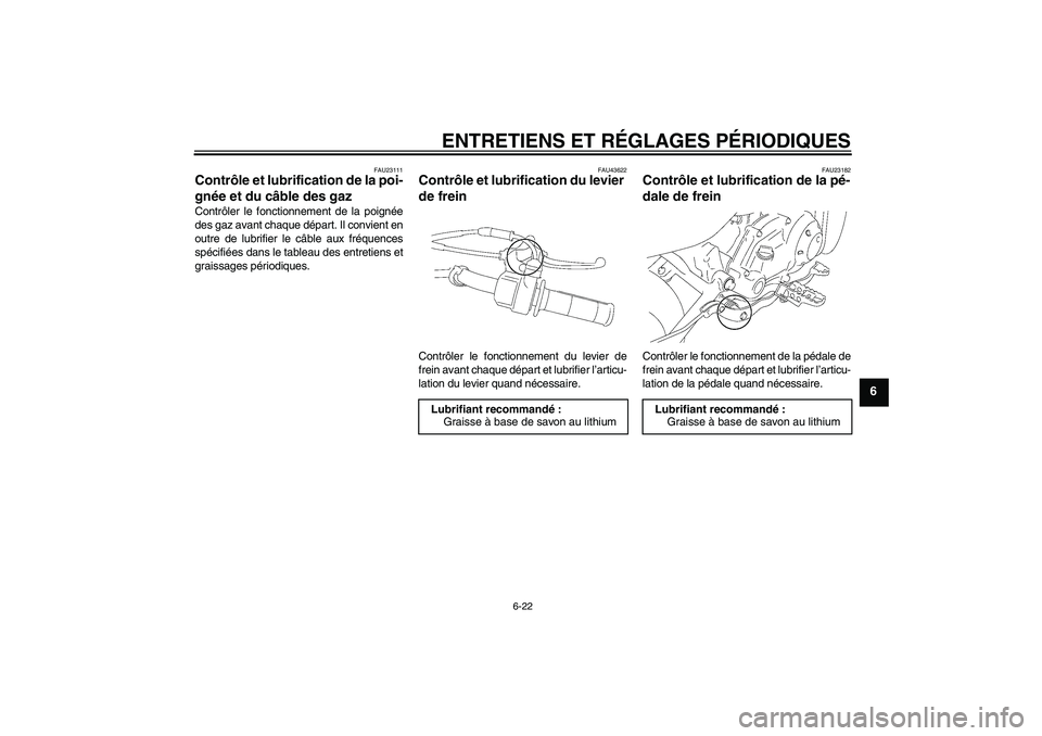 YAMAHA TTR50 2009  Notices Demploi (in French) ENTRETIENS ET RÉGLAGES PÉRIODIQUES
6-22
6
FAU23111
Contrôle et lubrification de la poi-
gnée et du câble des gaz Contrôler le fonctionnement de la poignée
des gaz avant chaque départ. Il convi