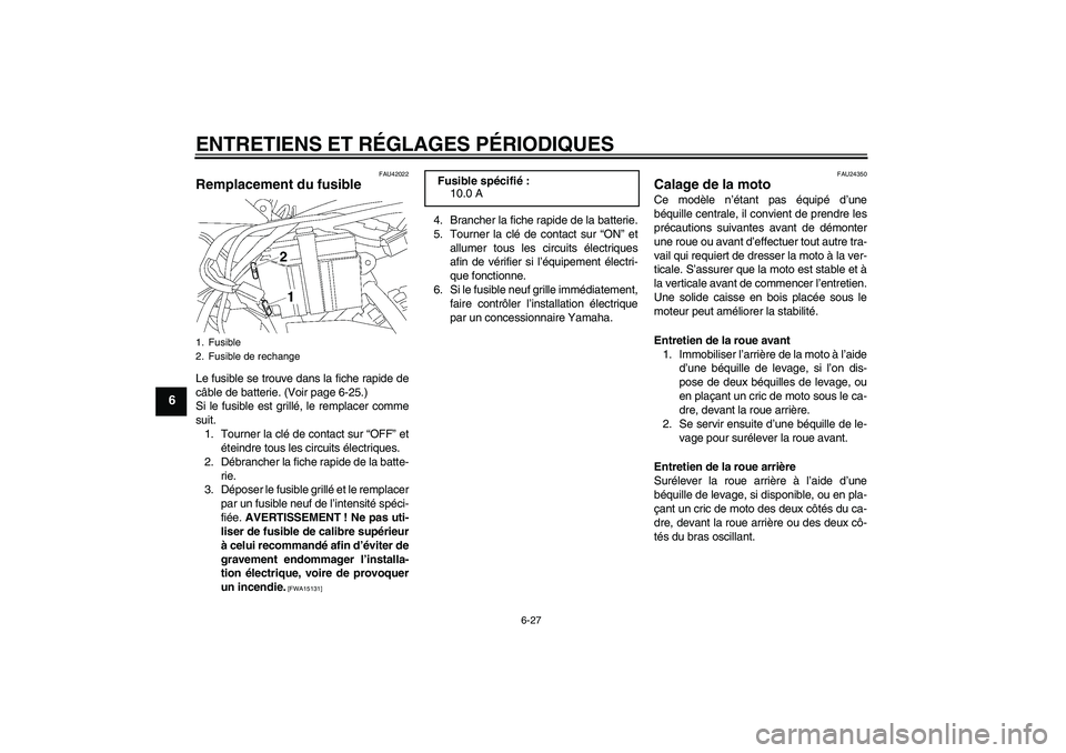 YAMAHA TTR50 2009  Notices Demploi (in French) ENTRETIENS ET RÉGLAGES PÉRIODIQUES
6-27
6
FAU42022
Remplacement du fusible Le fusible se trouve dans la fiche rapide de
câble de batterie. (Voir page 6-25.)
Si le fusible est grillé, le remplacer 