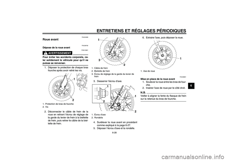 YAMAHA TTR50 2009  Notices Demploi (in French) ENTRETIENS ET RÉGLAGES PÉRIODIQUES
6-28
6
FAU24360
Roue avant 
FAU39792
Dépose de la roue avant
AVERTISSEMENT
FWA10821
Pour éviter les accidents corporels, ca-
ler solidement le véhicule pour qu