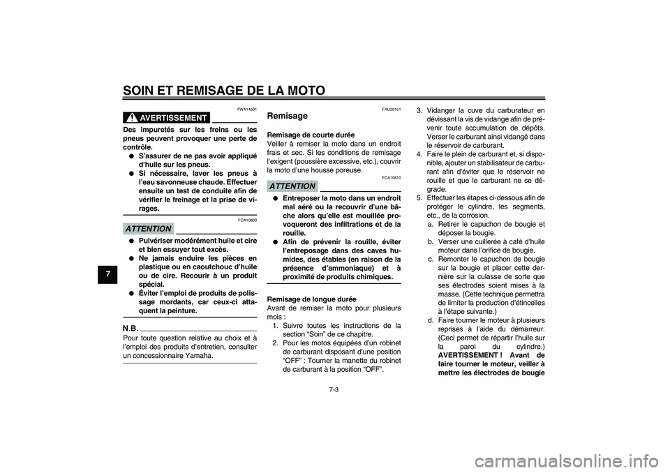 YAMAHA TTR50 2009  Notices Demploi (in French) SOIN ET REMISAGE DE LA MOTO
7-3
7
AVERTISSEMENT
FWA14501
Des impuretés sur les freins ou les
pneus peuvent provoquer une perte de
contrôle.
S’assurer de ne pas avoir appliqué
d’huile sur les p