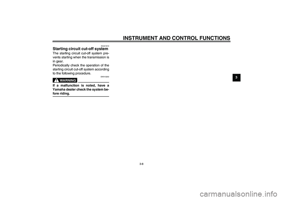 YAMAHA TTR50 2008 Owners Manual INSTRUMENT AND CONTROL FUNCTIONS
3-8
3
EAU41610
Starting circuit cut-off system The starting circuit cut-off system pre-
vents starting when the transmission is
in gear.
Periodically check the operati