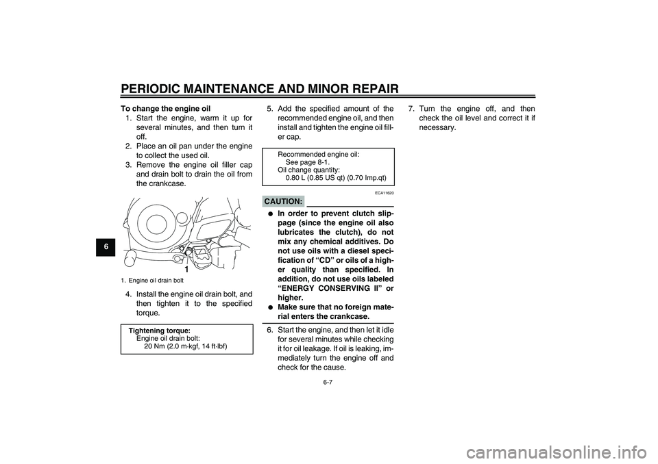 YAMAHA TTR50 2008 Service Manual PERIODIC MAINTENANCE AND MINOR REPAIR
6-7
6To change the engine oil
1. Start the engine, warm it up for
several minutes, and then turn it
off.
2. Place an oil pan under the engine
to collect the used 