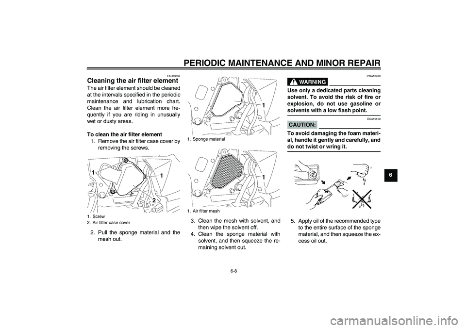 YAMAHA TTR50 2008 Service Manual PERIODIC MAINTENANCE AND MINOR REPAIR
6-8
6
EAU39832
Cleaning the air filter element The air filter element should be cleaned
at the intervals specified in the periodic
maintenance and lubrication cha