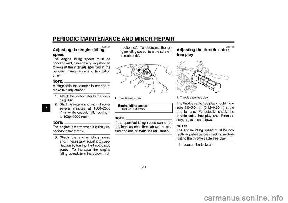 YAMAHA TTR50 2008 Service Manual PERIODIC MAINTENANCE AND MINOR REPAIR
6-11
6
EAU21360
Adjusting the engine idling 
speed The engine idling speed must be
checked and, if necessary, adjusted as
follows at the intervals specified in th