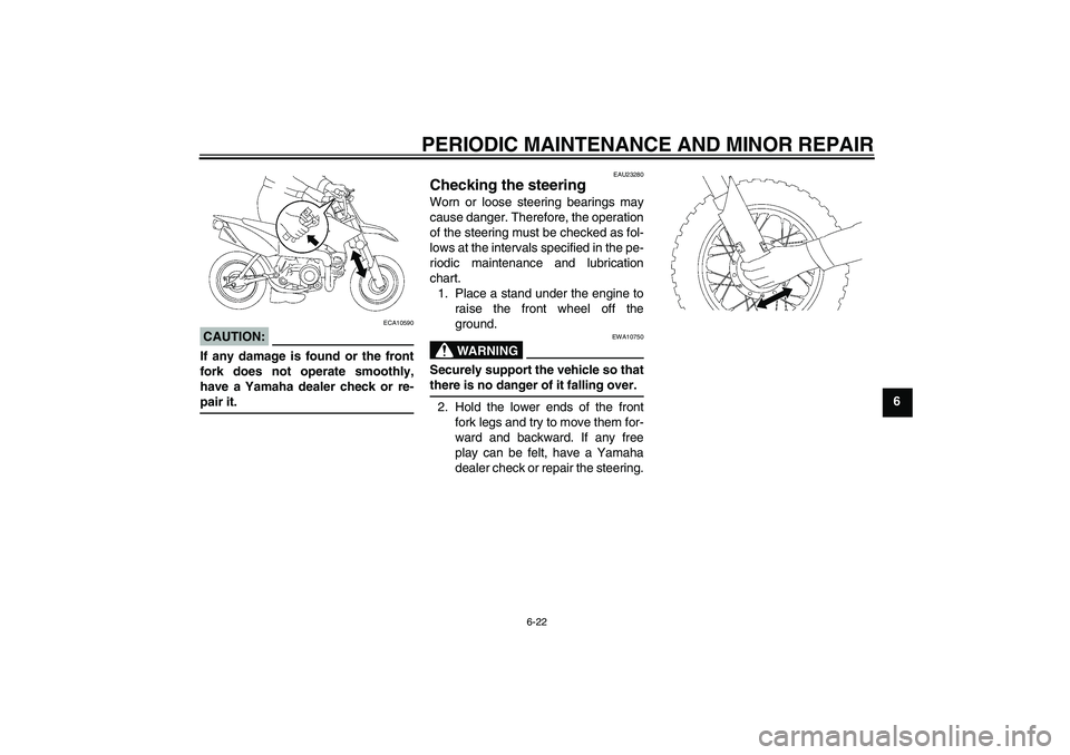 YAMAHA TTR50 2008 Workshop Manual PERIODIC MAINTENANCE AND MINOR REPAIR
6-22
6
CAUTION:
ECA10590
If any damage is found or the front
fork does not operate smoothly,
have a Yamaha dealer check or re-pair it.
EAU23280
Checking the steer YAMAHA TTR50 2008 Workshop Manual PERIODIC MAINTENANCE AND MINOR REPAIR
6-22
6
CAUTION:
ECA10590
If any damage is found or the front
fork does not operate smoothly,
have a Yamaha dealer check or re-pair it.
EAU23280
Checking the steer