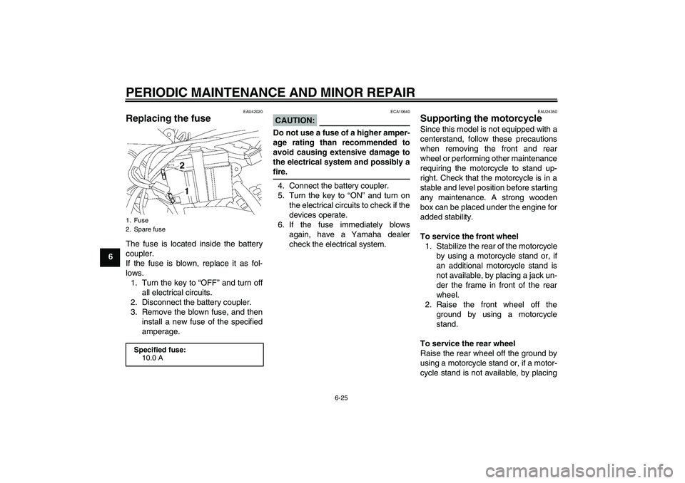 YAMAHA TTR50 2008 Repair Manual PERIODIC MAINTENANCE AND MINOR REPAIR
6-25
6
EAU42020
Replacing the fuse The fuse is located inside the battery
coupler.
If the fuse is blown, replace it as fol-
lows.
1. Turn the key to “OFF” and