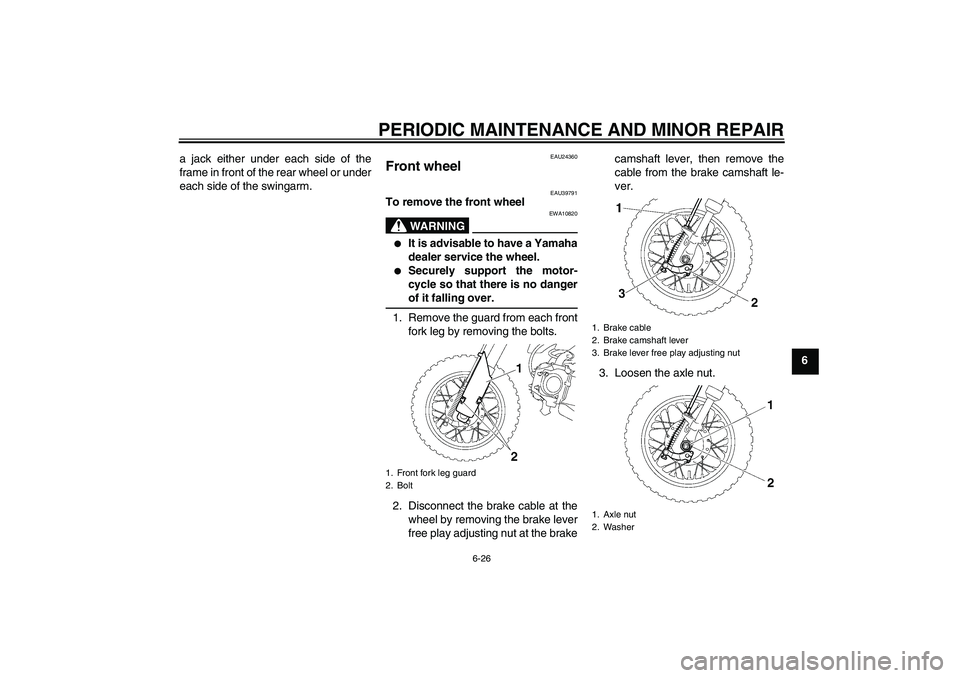 YAMAHA TTR50 2008 Repair Manual PERIODIC MAINTENANCE AND MINOR REPAIR
6-26
6 a jack either under each side of the
frame in front of the rear wheel or under
each side of the swingarm.
EAU24360
Front wheel 
EAU39791
To remove the fron