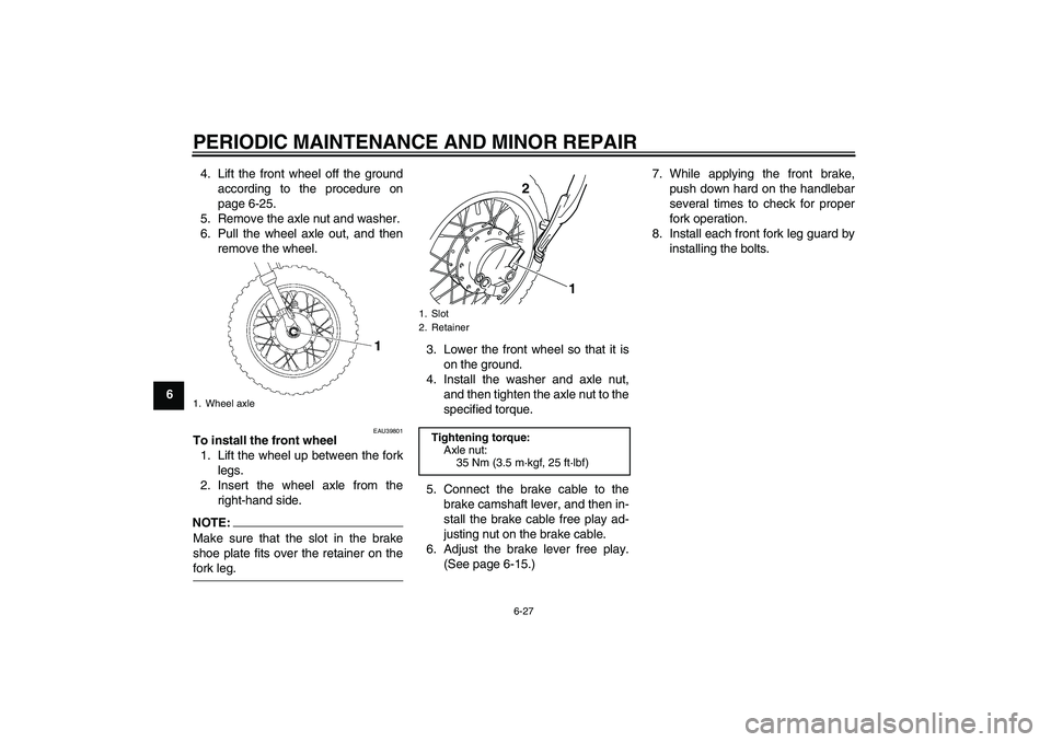 YAMAHA TTR50 2008 Repair Manual PERIODIC MAINTENANCE AND MINOR REPAIR
6-27
64. Lift the front wheel off the ground
according to the procedure on
page 6-25.
5. Remove the axle nut and washer.
6. Pull the wheel axle out, and then
remo
