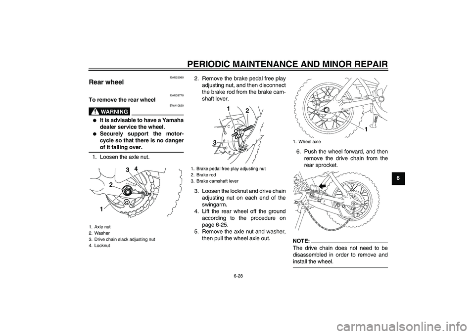 YAMAHA TTR50 2008 Repair Manual PERIODIC MAINTENANCE AND MINOR REPAIR
6-28
6
EAU25080
Rear wheel 
EAU39770
To remove the rear wheel
WARNING
EWA10820

It is advisable to have a Yamaha
dealer service the wheel.

Securely support the
