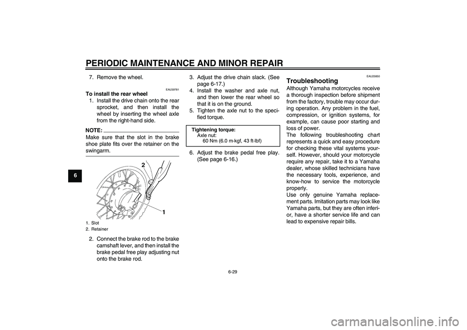 YAMAHA TTR50 2008 Repair Manual PERIODIC MAINTENANCE AND MINOR REPAIR
6-29
67. Remove the wheel.
EAU39781
To install the rear wheel
1. Install the drive chain onto the rear
sprocket, and then install the
wheel by inserting the wheel