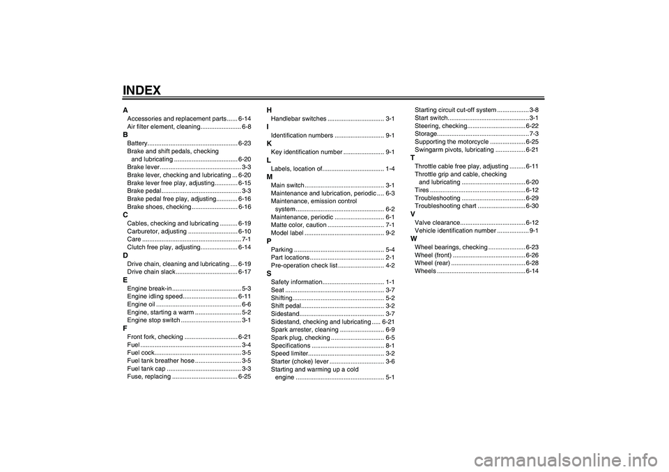 YAMAHA TTR50 2008 Manual PDF INDEXAAccessories and replacement parts ...... 6-14
Air filter element, cleaning....................... 6-8BBattery................................................... 6-23
Brake and shift pedals, chec YAMAHA TTR50 2008 Manual PDF INDEXAAccessories and replacement parts ...... 6-14
Air filter element, cleaning....................... 6-8BBattery................................................... 6-23
Brake and shift pedals, chec