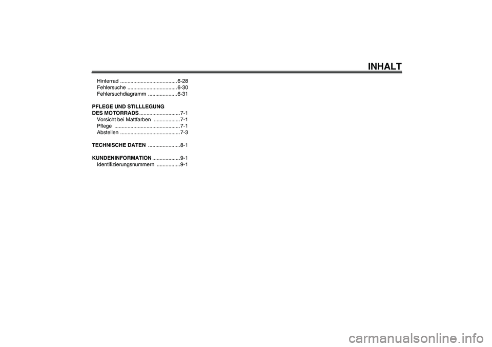 YAMAHA TTR50 2008  Betriebsanleitungen (in German) INHALT
Hinterrad ....................................... 6-28
Fehlersuche .................................. 6-30
Fehlersuchdiagramm .................... 6-31
PFLEGE UND STILLLEGUNG 
DES MOTORRADS....