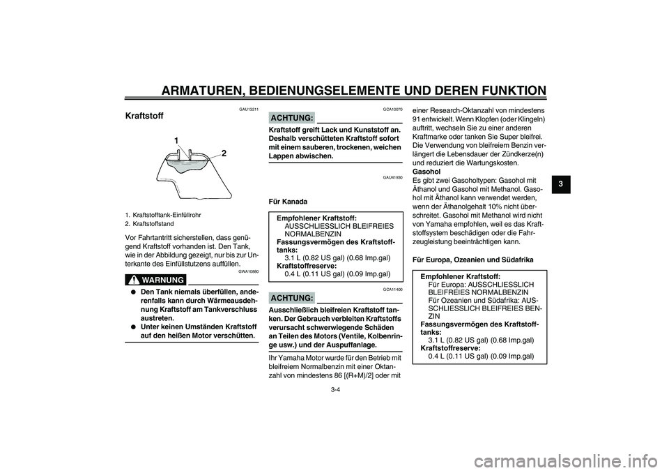 YAMAHA TTR50 2008  Betriebsanleitungen (in German) ARMATUREN, BEDIENUNGSELEMENTE UND DEREN FUNKTION
3-4
3
GAU13211
Kraftstoff Vor Fahrtantritt sicherstellen, dass genü-
gend Kraftstoff vorhanden ist. Den Tank, 
wie in der Abbildung gezeigt, nur bis z