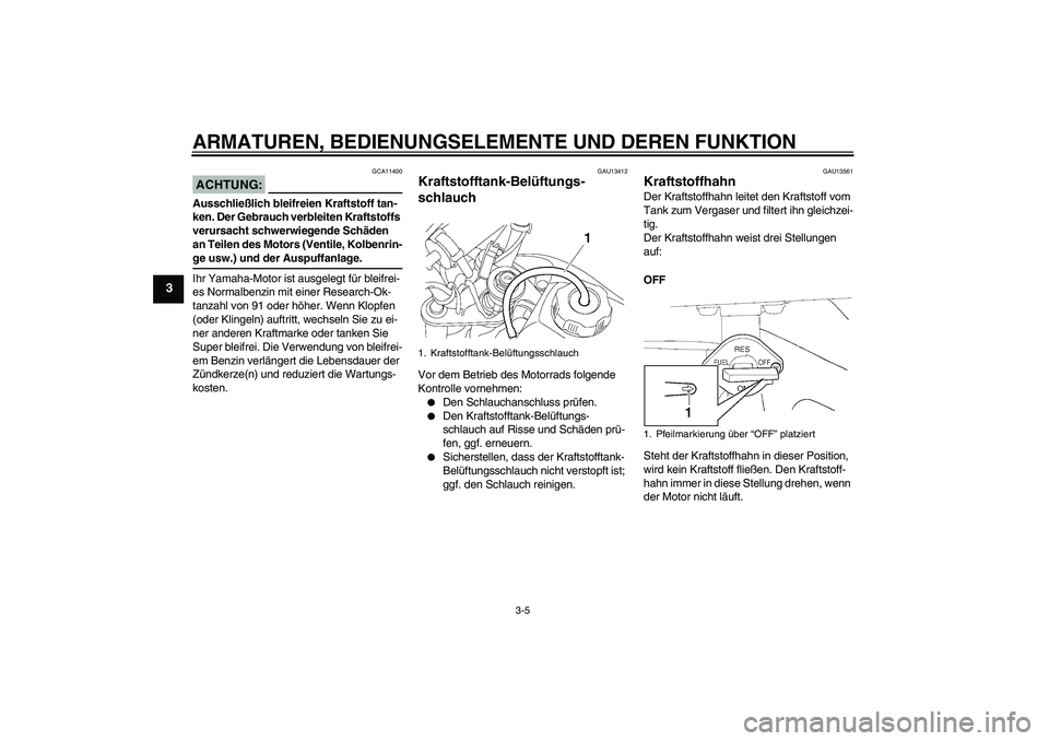 YAMAHA TTR50 2008  Betriebsanleitungen (in German) ARMATUREN, BEDIENUNGSELEMENTE UND DEREN FUNKTION
3-5
3
ACHTUNG:
GCA11400
Ausschließlich bleifreien Kraftstoff tan-
ken. Der Gebrauch verbleiten Kraftstoffs 
verursacht schwerwiegende Schäden 
an Tei