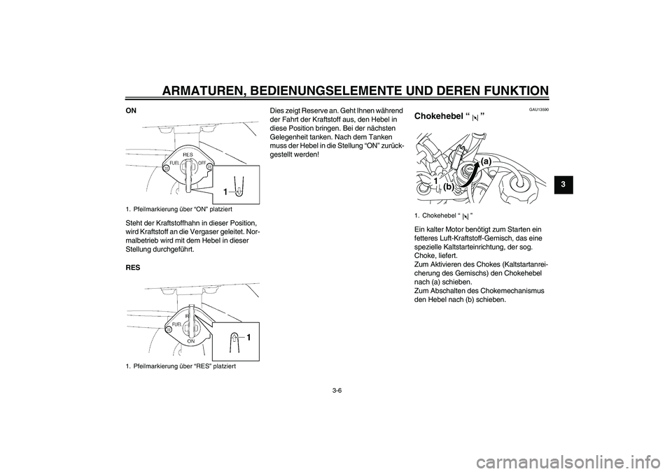 YAMAHA TTR50 2008  Betriebsanleitungen (in German) ARMATUREN, BEDIENUNGSELEMENTE UND DEREN FUNKTION
3-6
3
ON
Steht der Kraftstoffhahn in dieser Position, 
wird Kraftstoff an die Vergaser geleitet. Nor-
malbetrieb wird mit dem Hebel in dieser 
Stellung