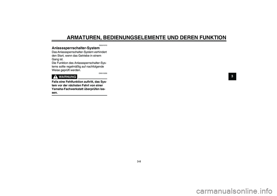 YAMAHA TTR50 2008  Betriebsanleitungen (in German) ARMATUREN, BEDIENUNGSELEMENTE UND DEREN FUNKTION
3-8
3
GAU41610
Anlasssperrschalter-System Das Anlasssperrschalter-System verhindert 
den Start, wenn das Getriebe in einem 
Gang ist.
Die Funktion des 