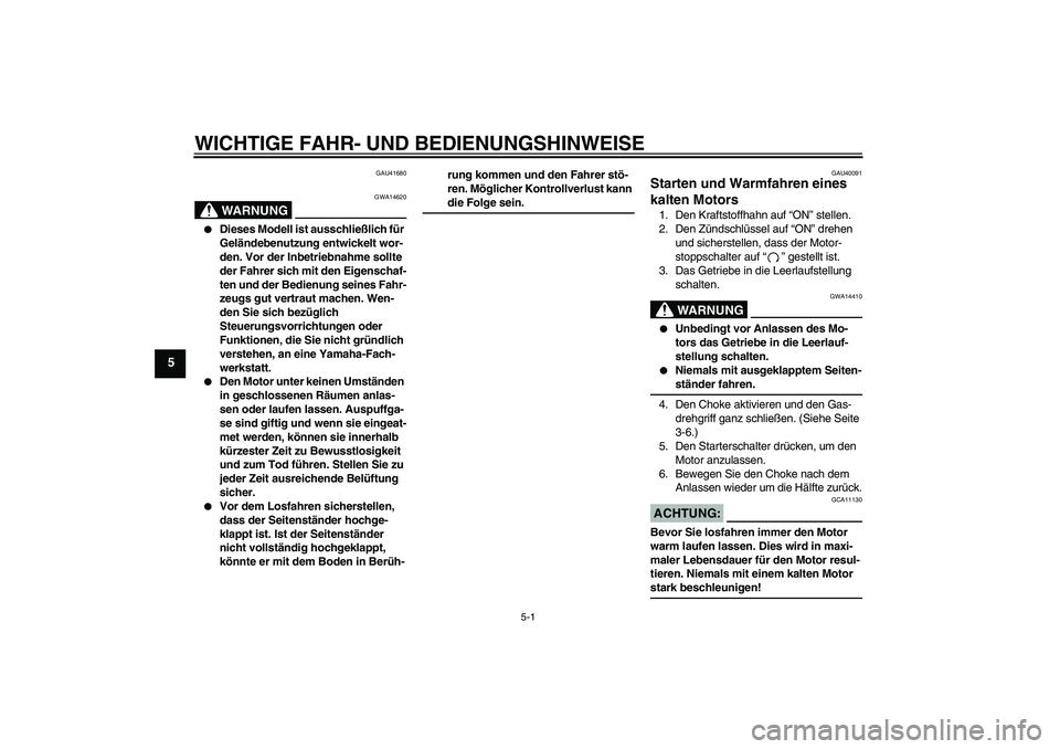 YAMAHA TTR50 2008  Betriebsanleitungen (in German) WICHTIGE FAHR- UND BEDIENUNGSHINWEISE
5-1
5
GAU41680
WARNUNG
GWA14620

Dieses Modell ist ausschließlich für 
Geländebenutzung entwickelt wor-
den. Vor der Inbetriebnahme sollte 
der Fahrer sich mi