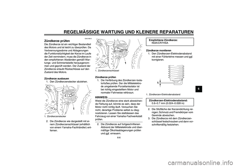 YAMAHA TTR50 2008  Betriebsanleitungen (in German) REGELMÄSSIGE WARTUNG UND KLEINERE REPARATUREN
6-6
6
GAU19612
Zündkerze prüfen Die Zündkerze ist ein wichtiger Bestandteil 
des Motors und ist leicht zu überprüfen. Da 
Verbrennungswärme und Abl