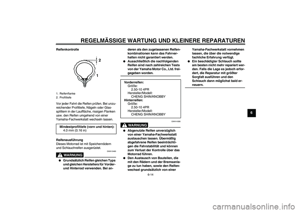 YAMAHA TTR50 2008  Betriebsanleitungen (in German) REGELMÄSSIGE WARTUNG UND KLEINERE REPARATUREN
6-14
6
Reifenkontrolle
Vor jeder Fahrt die Reifen prüfen. Bei unzu-
reichender Profiltiefe, Nägeln oder Glas-
splittern in der Lauffläche, rissigen Fl
