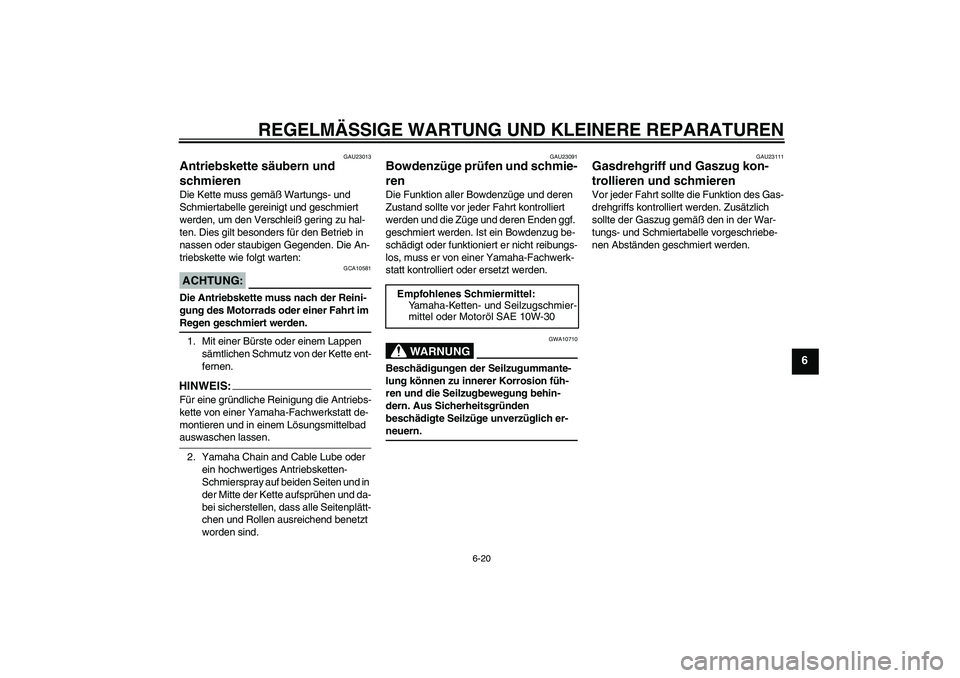 YAMAHA TTR50 2008  Betriebsanleitungen (in German) REGELMÄSSIGE WARTUNG UND KLEINERE REPARATUREN
6-20
6
GAU23013
Antriebskette säubern und 
schmieren Die Kette muss gemäß Wartungs- und 
Schmiertabelle gereinigt und geschmiert 
werden, um den Versc