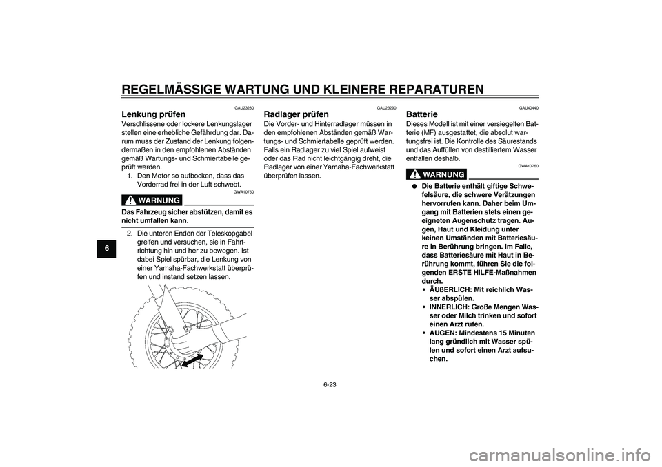 YAMAHA TTR50 2008  Betriebsanleitungen (in German) REGELMÄSSIGE WARTUNG UND KLEINERE REPARATUREN
6-23
6
GAU23280
Lenkung prüfen Verschlissene oder lockere Lenkungslager 
stellen eine erhebliche Gefährdung dar. Da-
rum muss der Zustand der Lenkung f