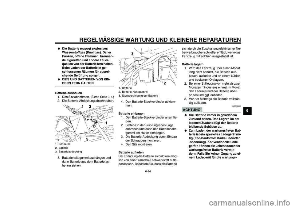 YAMAHA TTR50 2008  Betriebsanleitungen (in German) REGELMÄSSIGE WARTUNG UND KLEINERE REPARATUREN
6-24
6

Die Batterie erzeugt explosives 
Wasserstoffgas (Knallgas). Daher 
Funken, offene Flammen, brennen-
de Zigaretten und andere Feuer-
quellen von 