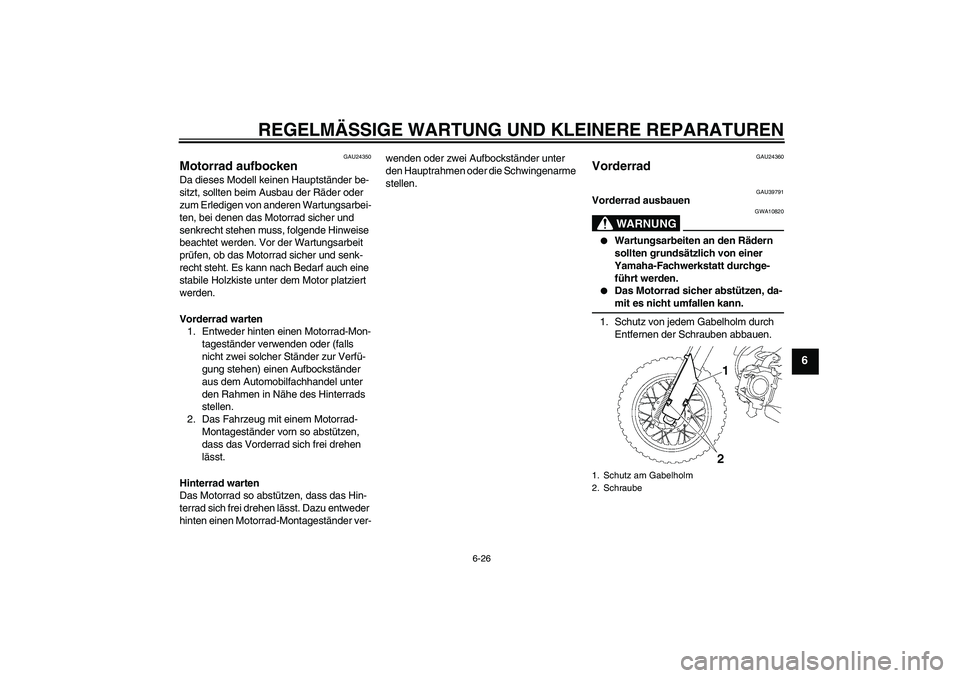 YAMAHA TTR50 2008  Betriebsanleitungen (in German) REGELMÄSSIGE WARTUNG UND KLEINERE REPARATUREN
6-26
6
GAU24350
Motorrad aufbocken Da dieses Modell keinen Hauptständer be-
sitzt, sollten beim Ausbau der Räder oder 
zum Erledigen von anderen Wartun