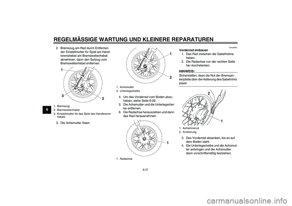 YAMAHA TTR50 2008  Betriebsanleitungen (in German) REGELMÄSSIGE WARTUNG UND KLEINERE REPARATUREN
6-27
6
2. Bremszug am Rad durch Entfernen 
der Einstellmutter für Spiel am Hand-
bremshebel am Bremswellenhebel 
abnehmen, dann den Seilzug vom 
Bremswe