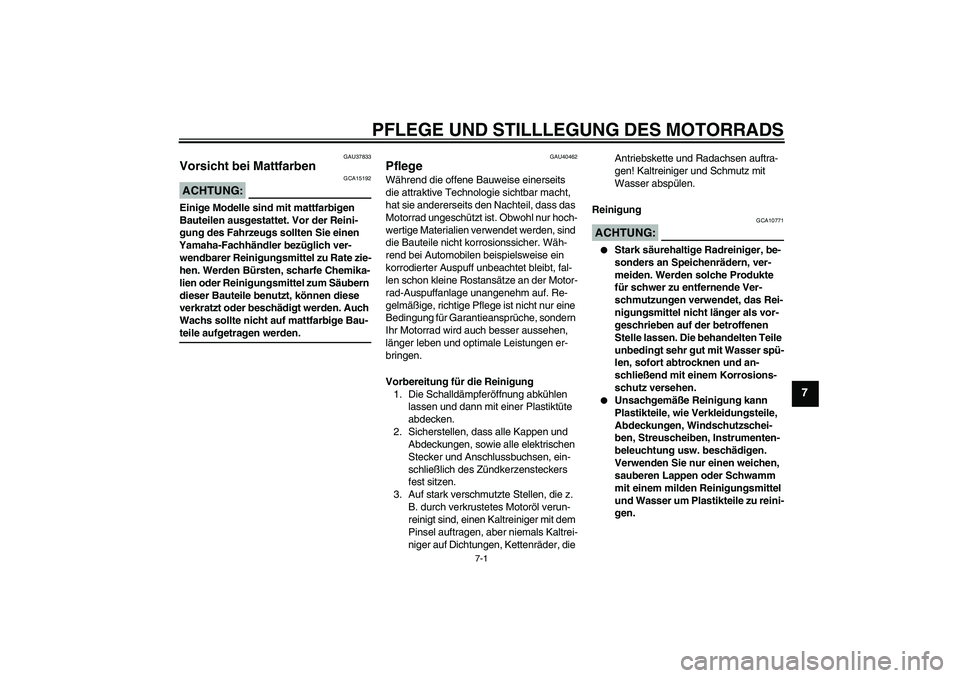 YAMAHA TTR50 2008  Betriebsanleitungen (in German) PFLEGE UND STILLLEGUNG DES MOTORRADS
7-1
7
GAU37833
Vorsicht bei Mattfarben ACHTUNG:
GCA15192
Einige Modelle sind mit mattfarbigen 
Bauteilen ausgestattet. Vor der Reini-
gung des Fahrzeugs sollten Si