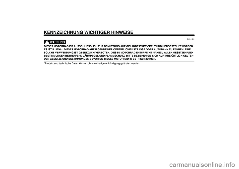 YAMAHA TTR50 2008  Betriebsanleitungen (in German) KENNZEICHNUNG WICHTIGER HINWEISE
WARNUNG
GWA14350
DIESES MOTORRAD IST AUSSCHLIESSLICH ZUR BENUTZUNG AUF GELÄNDE ENTWICKELT UND HERGESTELLT WORDEN. 
ES IST ILLEGAL DIESES MOTORRAD AUF IRGENDEINER ÖFF