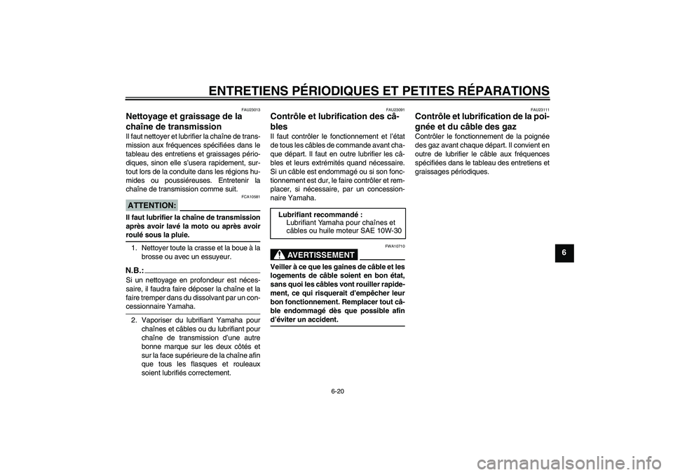 YAMAHA TTR50 2008 Notices Demploi (in French) ENTRETIENS PÉRIODIQUES ET PETITES RÉPARATIONS
6-20
6
FAU23013
Nettoyage et graissage de la
chaîne de transmission Il faut nettoyer et lubrifier la chaîne de trans-
mission aux fréquences spécif YAMAHA TTR50 2008 Notices Demploi (in French) ENTRETIENS PÉRIODIQUES ET PETITES RÉPARATIONS
6-20
6
FAU23013
Nettoyage et graissage de la
chaîne de transmission Il faut nettoyer et lubrifier la chaîne de trans-
mission aux fréquences spécif