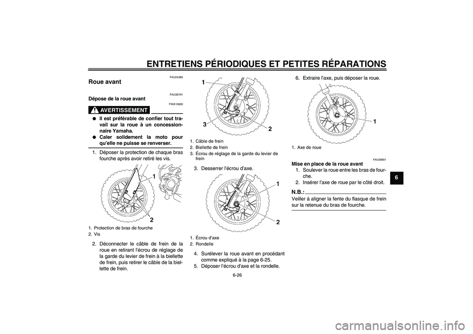 YAMAHA TTR50 2008  Notices Demploi (in French) ENTRETIENS PÉRIODIQUES ET PETITES RÉPARATIONS
6-26
6
FAU24360
Roue avant 
FAU39791
Dépose de la roue avant
AVERTISSEMENT
FWA10820

Il est préférable de confier tout tra-
vail sur la roue à un c