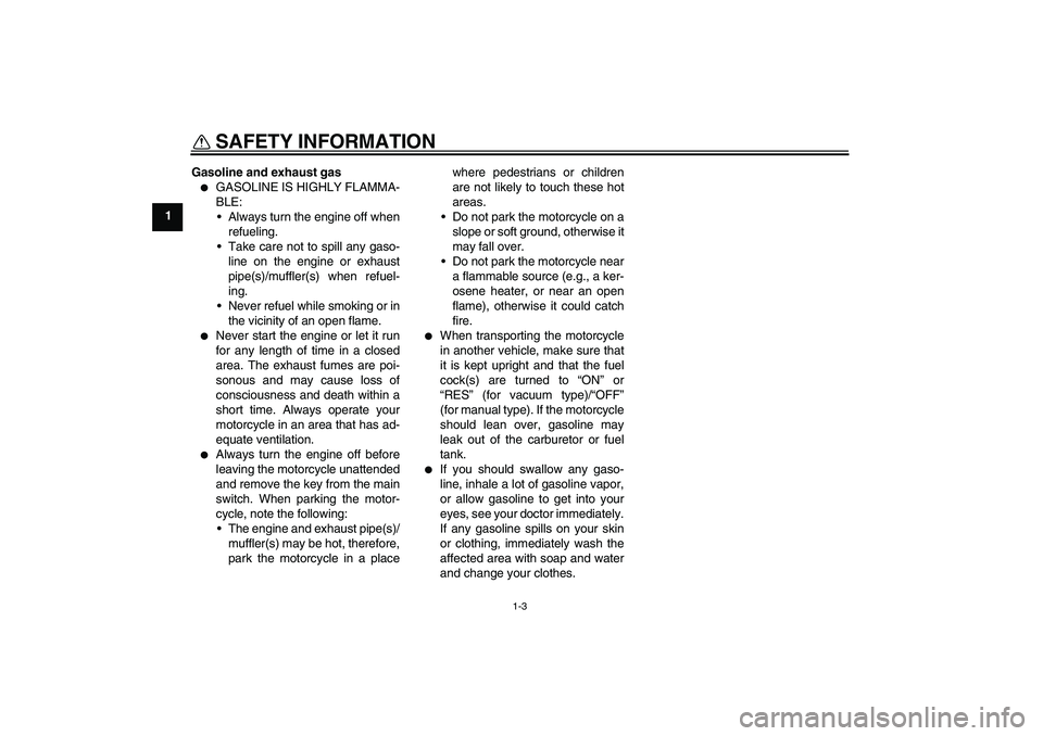 YAMAHA TTR50 2007  Owners Manual SAFETY INFORMATION
1-3
1Gasoline and exhaust gas

GASOLINE IS HIGHLY FLAMMA-
BLE:
Always turn the engine off when
refueling.
Take care not to spill any gaso-
line on the engine or exhaust
pipe(s)/m