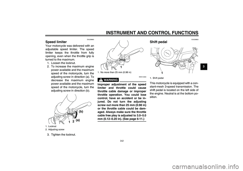 YAMAHA TTR50 2007 Owners Manual INSTRUMENT AND CONTROL FUNCTIONS
3-2
3
EAU39860
Speed limiter Your motorcycle was delivered with an
adjustable speed limiter. The speed
limiter keeps the throttle from fully
opening, even when the thr