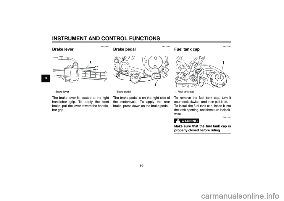YAMAHA TTR50 2007 Owners Manual INSTRUMENT AND CONTROL FUNCTIONS
3-3
3
EAU12890
Brake lever The brake lever is located at the right
handlebar grip. To apply the front
brake, pull the lever toward the handle-
bar grip.
EAU12941
Brake