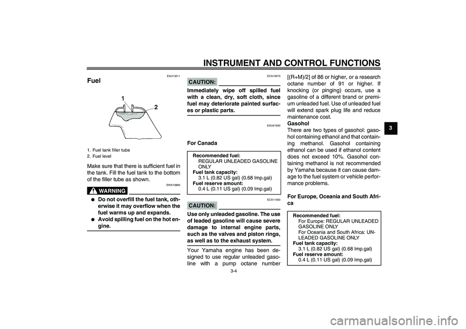 YAMAHA TTR50 2007 Owners Manual INSTRUMENT AND CONTROL FUNCTIONS
3-4
3
EAU13211
Fuel Make sure that there is sufficient fuel in
the tank. Fill the fuel tank to the bottom
of the filler tube as shown.
WARNING
EWA10880

Do not overfi