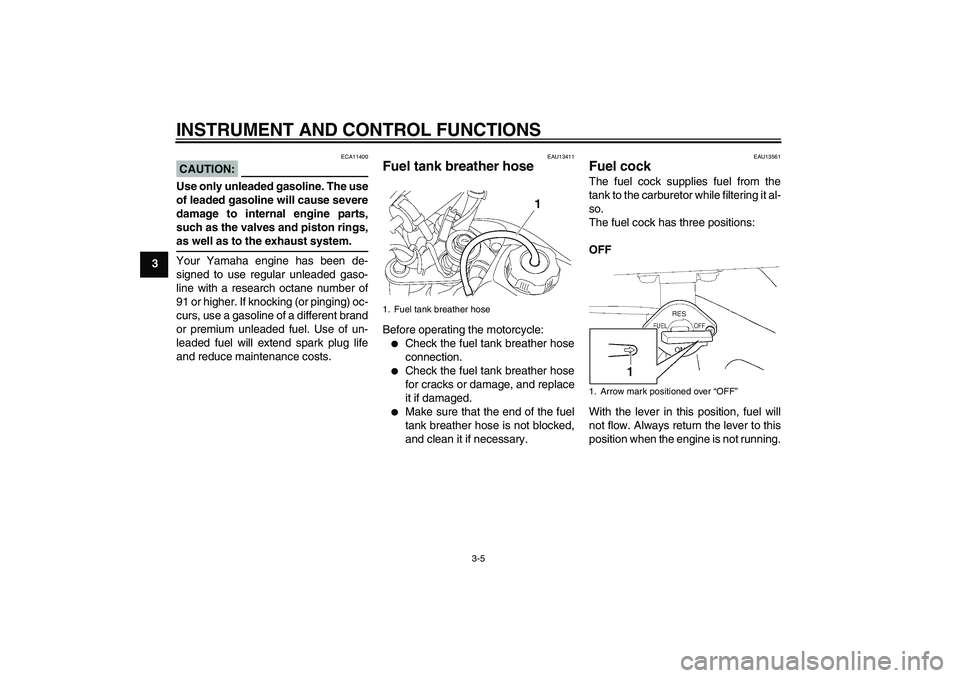 YAMAHA TTR50 2007 Owners Manual INSTRUMENT AND CONTROL FUNCTIONS
3-5
3
CAUTION:
ECA11400
Use only unleaded gasoline. The use
of leaded gasoline will cause severe
damage to internal engine parts,
such as the valves and piston rings,a