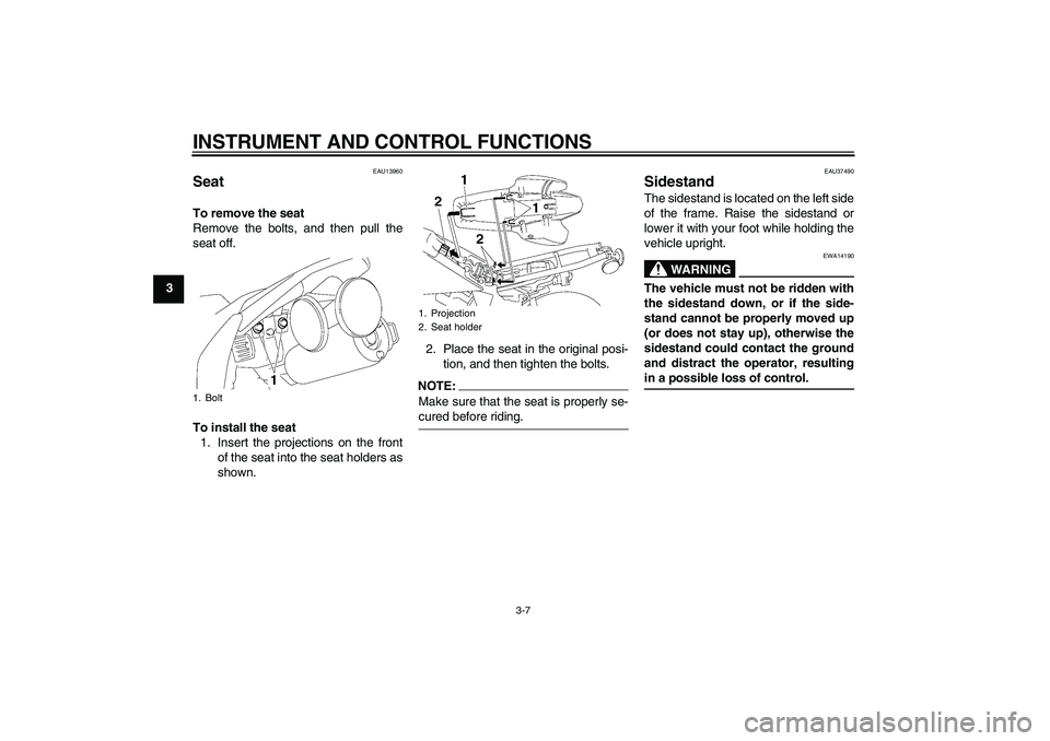 YAMAHA TTR50 2007 Owners Manual INSTRUMENT AND CONTROL FUNCTIONS
3-7
3
EAU13960
Seat To remove the seat
Remove the bolts, and then pull the
seat off.
To install the seat
1. Insert the projections on the front
of the seat into the se