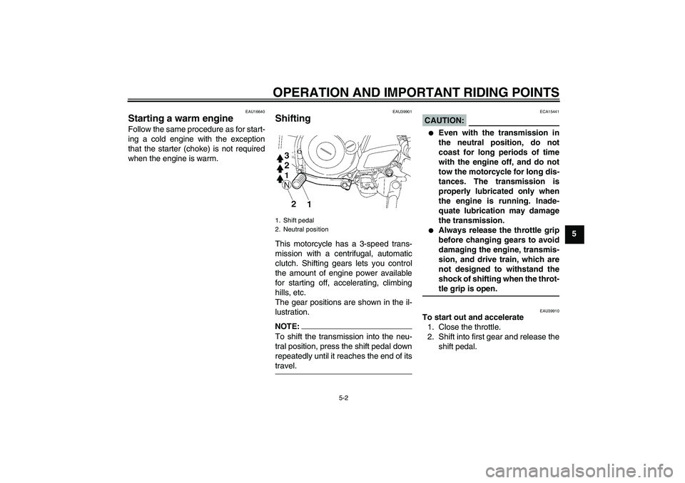 YAMAHA TTR50 2007 Owners Guide OPERATION AND IMPORTANT RIDING POINTS
5-2
5
EAU16640
Starting a warm engine Follow the same procedure as for start-
ing a cold engine with the exception
that the starter (choke) is not required
when t