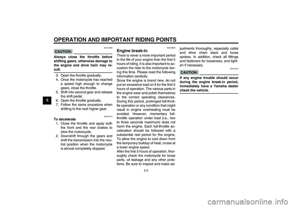 YAMAHA TTR50 2007 Owners Guide OPERATION AND IMPORTANT RIDING POINTS
5-3
5
CAUTION:
ECA15460
Always close the throttle before
shifting gears, otherwise damage to
the engine and drive train may re-sult.
3. Open the throttle graduall
