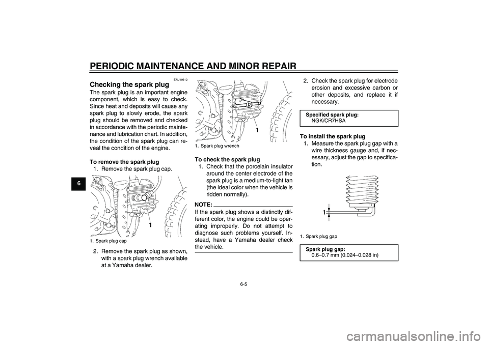YAMAHA TTR50 2007 Owners Manual PERIODIC MAINTENANCE AND MINOR REPAIR
6-5
6
EAU19612
Checking the spark plug The spark plug is an important engine
component, which is easy to check.
Since heat and deposits will cause any
spark plug YAMAHA TTR50 2007 Owners Manual PERIODIC MAINTENANCE AND MINOR REPAIR
6-5
6
EAU19612
Checking the spark plug The spark plug is an important engine
component, which is easy to check.
Since heat and deposits will cause any
spark plug