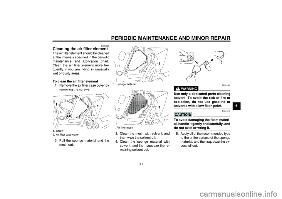 YAMAHA TTR50 2007 Service Manual PERIODIC MAINTENANCE AND MINOR REPAIR
6-8
6
EAU39831
Cleaning the air filter element The air filter element should be cleaned
at the intervals specified in the periodic
maintenance and lubrication cha