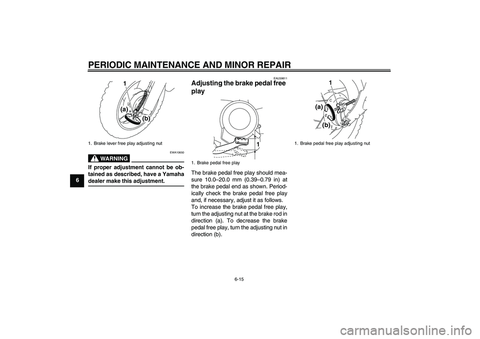 YAMAHA TTR50 2007 Workshop Manual PERIODIC MAINTENANCE AND MINOR REPAIR
6-15
6
WARNING
EWA10650
If proper adjustment cannot be ob-
tained as described, have a Yamahadealer make this adjustment.
EAU39811
Adjusting the brake pedal free 