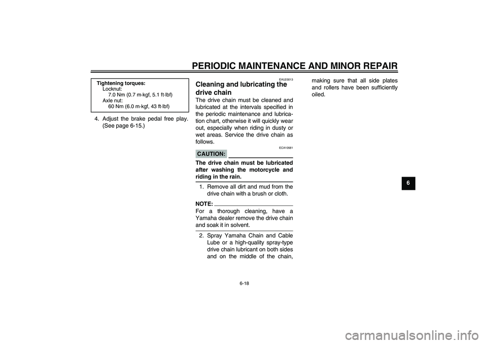 YAMAHA TTR50 2007 Workshop Manual PERIODIC MAINTENANCE AND MINOR REPAIR
6-18
6 4. Adjust the brake pedal free play.
(See page 6-15.)
EAU23013
Cleaning and lubricating the 
drive chain The drive chain must be cleaned and
lubricated at 
