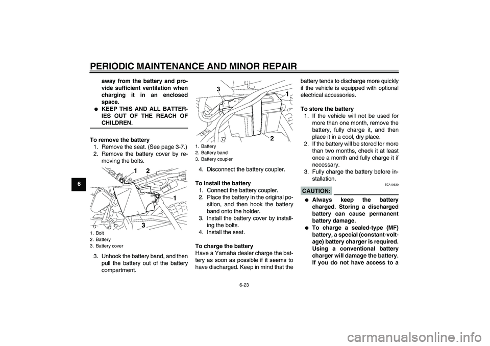 YAMAHA TTR50 2007 Workshop Manual PERIODIC MAINTENANCE AND MINOR REPAIR
6-23
6away from the battery and pro-
vide sufficient ventilation when
charging it in an enclosed
space.

KEEP THIS AND ALL BATTER-
IES OUT OF THE REACH OFCHILDRE