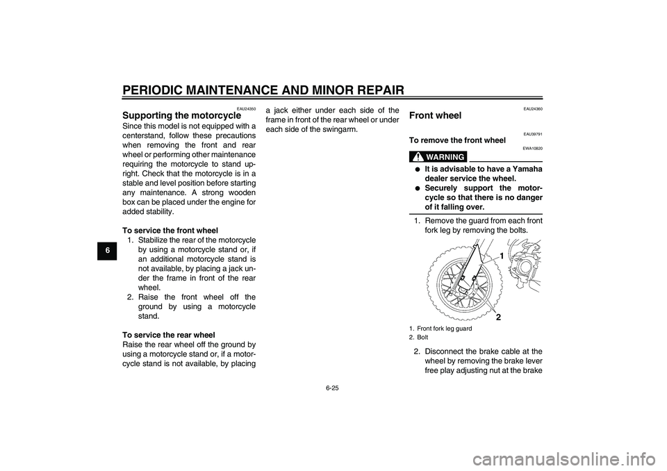 YAMAHA TTR50 2007 Repair Manual PERIODIC MAINTENANCE AND MINOR REPAIR
6-25
6
EAU24350
Supporting the motorcycle Since this model is not equipped with a
centerstand, follow these precautions
when removing the front and rear
wheel or 