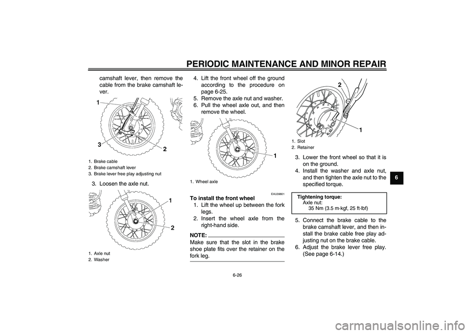 YAMAHA TTR50 2007 Repair Manual PERIODIC MAINTENANCE AND MINOR REPAIR
6-26
6 camshaft lever, then remove the
cable from the brake camshaft le-
ver.
3. Loosen the axle nut.4. Lift the front wheel off the ground
according to the proce