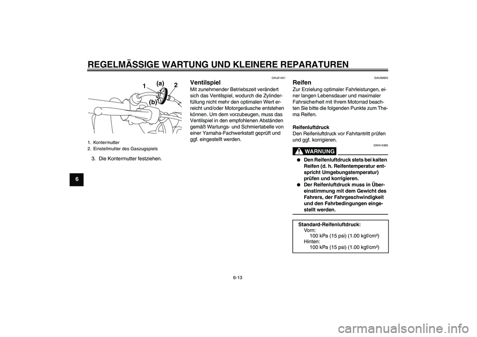 YAMAHA TTR50 2007 Betriebsanleitungen (in German) REGELMÄSSIGE WARTUNG UND KLEINERE REPARATUREN
6-13
6
3. Die Kontermutter festziehen.
GAU21401
Ventilspiel Mit zunehmender Betriebszeit verändert
sich das Ventilspiel, wodurch die Zylinder-
füllung YAMAHA TTR50 2007 Betriebsanleitungen (in German) REGELMÄSSIGE WARTUNG UND KLEINERE REPARATUREN
6-13
6
3. Die Kontermutter festziehen.
GAU21401
Ventilspiel Mit zunehmender Betriebszeit verändert
sich das Ventilspiel, wodurch die Zylinder-
füllung