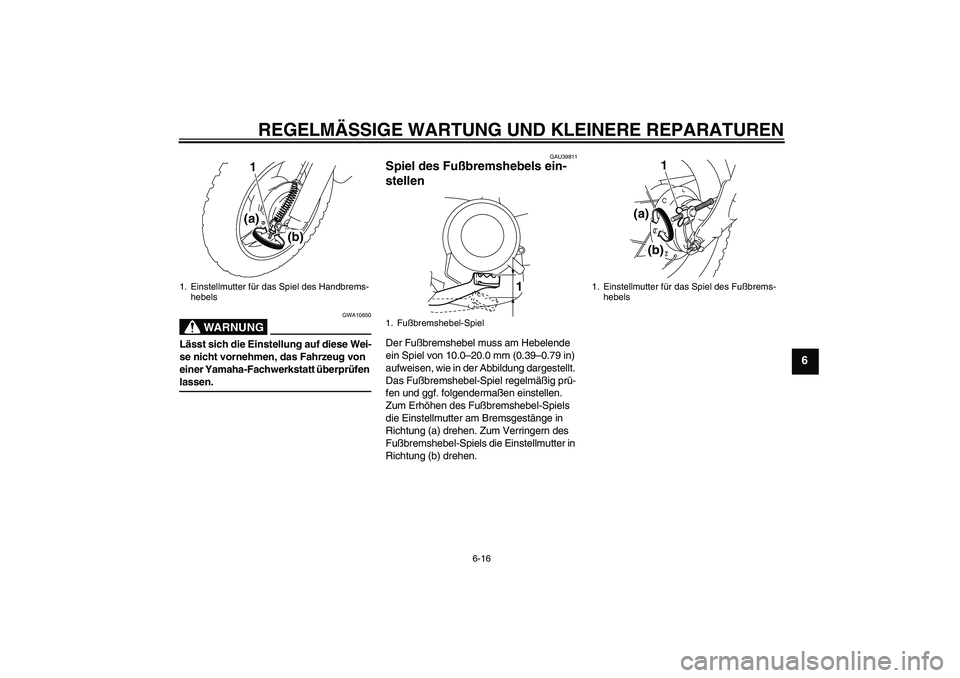 YAMAHA TTR50 2007 Betriebsanleitungen (in German) REGELMÄSSIGE WARTUNG UND KLEINERE REPARATUREN
6-16
6
WARNUNG
GWA10650
Lässt sich die Einstellung auf diese Wei-
se nicht vornehmen, das Fahrzeug von
einer Yamaha-Fachwerkstatt überprüfen lassen.
YAMAHA TTR50 2007 Betriebsanleitungen (in German) REGELMÄSSIGE WARTUNG UND KLEINERE REPARATUREN
6-16
6
WARNUNG
GWA10650
Lässt sich die Einstellung auf diese Wei-
se nicht vornehmen, das Fahrzeug von
einer Yamaha-Fachwerkstatt überprüfen lassen.