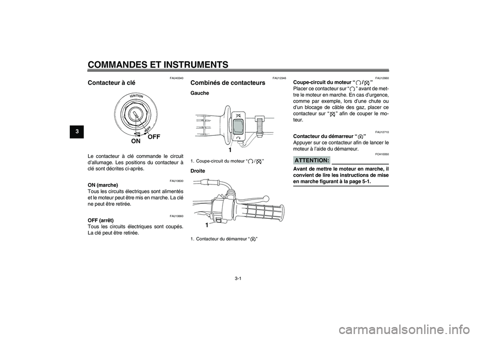 YAMAHA TTR50 2007 Notices Demploi (in French) COMMANDES ET INSTRUMENTS
3-1
3
FAU40340
Contacteur à clé Le contacteur à clé commande le circuit
d’allumage. Les positions du contacteur à
clé sont décrites ci-après.
FAU10630
ON (marche)
To YAMAHA TTR50 2007 Notices Demploi (in French) COMMANDES ET INSTRUMENTS
3-1
3
FAU40340
Contacteur à clé Le contacteur à clé commande le circuit
d’allumage. Les positions du contacteur à
clé sont décrites ci-après.
FAU10630
ON (marche)
To